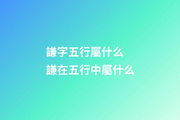 謙字五行屬什么 謙在五行中屬什么